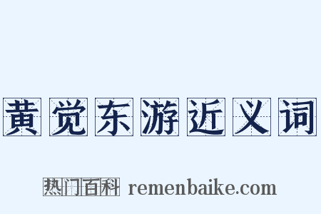 黄觉东游近义词是什么意思的图片